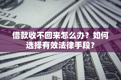 武汉借款收不回来怎么办？如何选择有效法律手段？