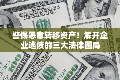 武汉警惕恶意转移资产！解开企业逃债的三大法律困局