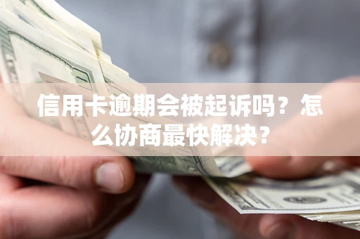 武汉信用卡逾期会被起诉吗？怎么协商最快解决？