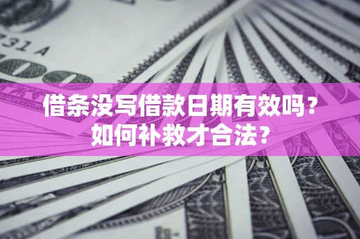 武汉借条没写借款日期有效吗？如何补救才合法？
