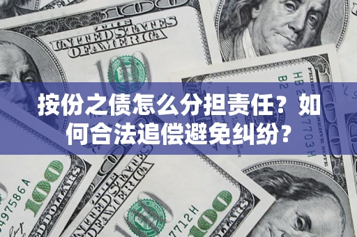 武汉按份之债怎么分担责任？如何合法追偿避免纠纷？