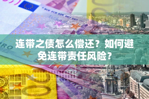 武汉连带之债怎么偿还？如何避免连带责任风险？