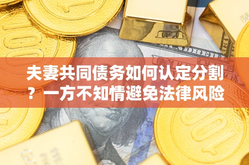 武汉夫妻共同债务如何认定分割？一方不知情避免法律风险必看！