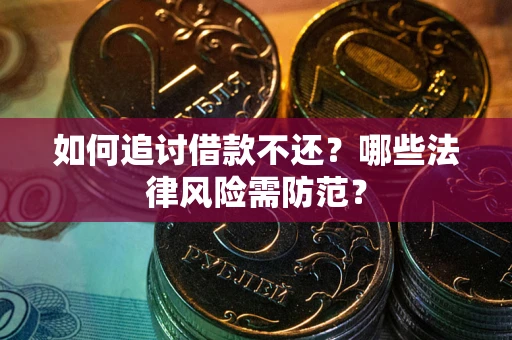 武汉如何追讨借款不还？哪些法律风险需防范？