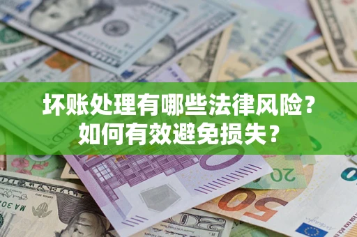 武汉坏账处理有哪些法律风险？如何有效避免损失？