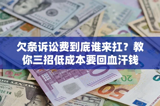 武汉欠条诉讼费到底谁来扛？教你三招低成本要回血汗钱